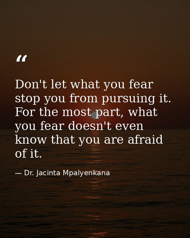 Don't let what you fear stop you from pursuing it. For the most part, what you fear doesn't even know that you are afrai — Dr. Jacinta Mpalyenkana
