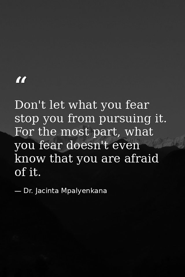 Don't let what you fear stop you from pursuing it. For the most part, what you fear doesn't even know that you are afrai — Dr. Jacinta Mpalyenkana