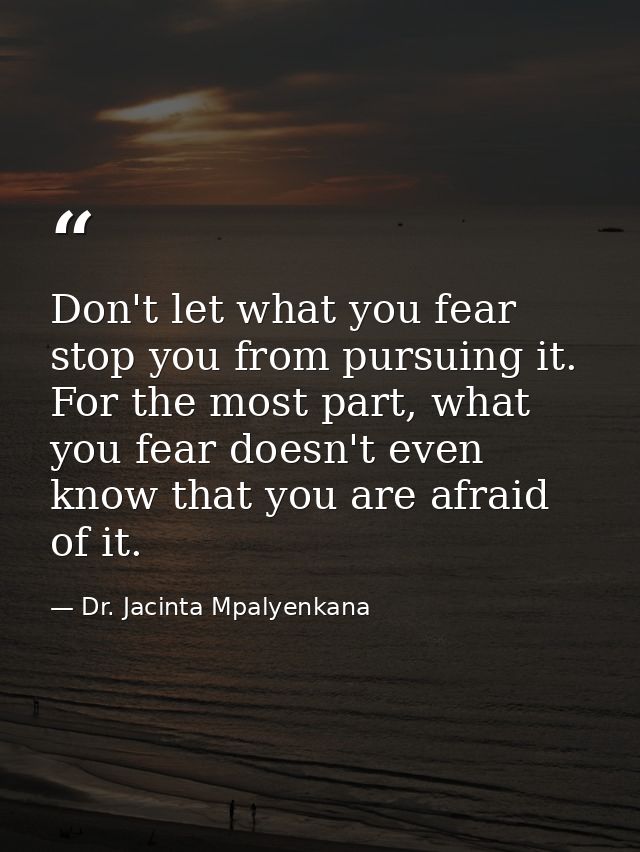 Don't let what you fear stop you from pursuing it. For the most part, what you fear doesn't even know that you are afrai — Dr. Jacinta Mpalyenkana