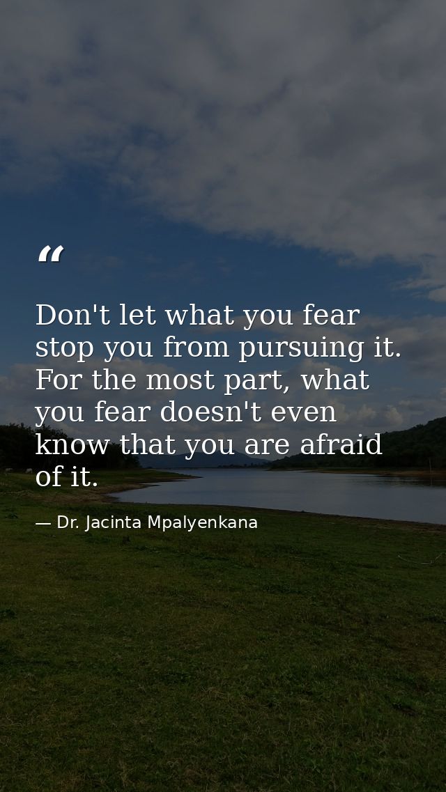 Don't let what you fear stop you from pursuing it. For the most part, what you fear doesn't even know that you are afrai — Dr. Jacinta Mpalyenkana