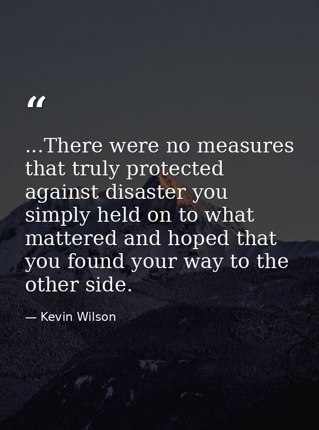 ...There were no measures that truly protected against disaster you simply held on to what mattered and hoped that you f — Kevin Wilson