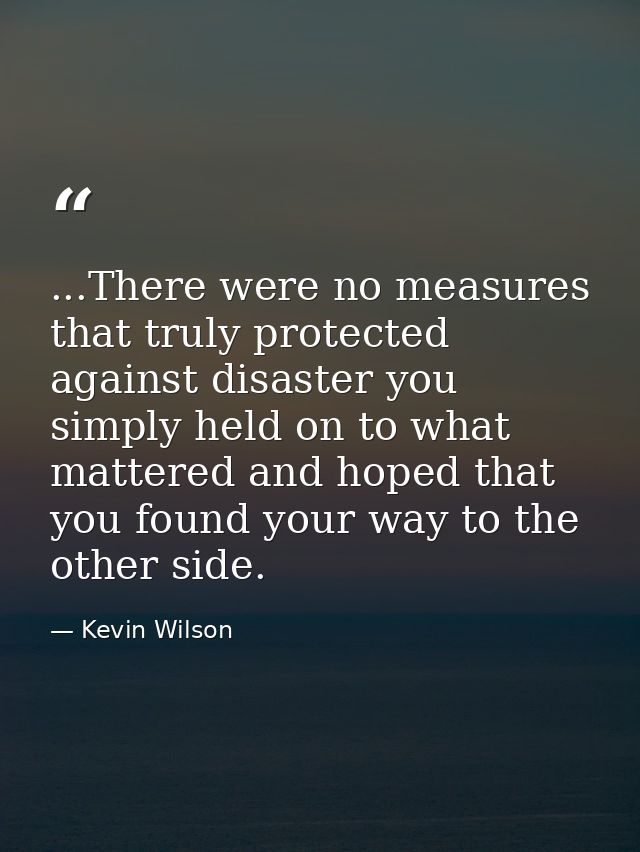 ...There were no measures that truly protected against disaster you simply held on to what mattered and hoped that you f — Kevin Wilson