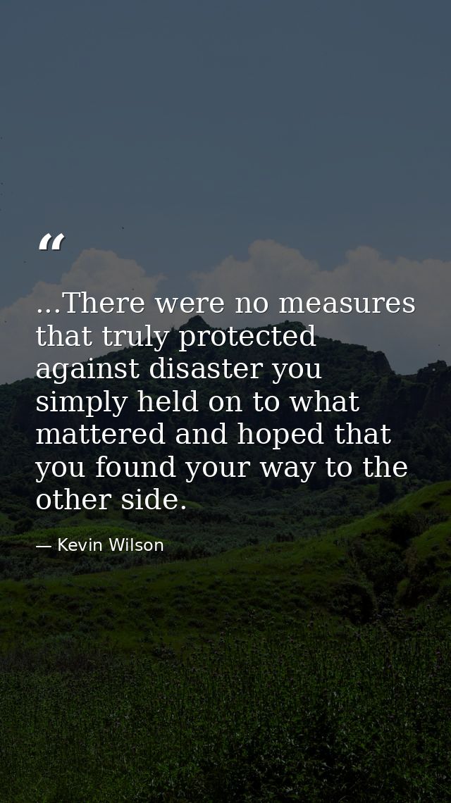 ...There were no measures that truly protected against disaster you simply held on to what mattered and hoped that you f — Kevin Wilson