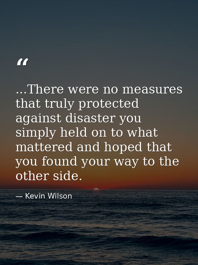 ...There were no measures that truly protected against disaster you simply held on to what mattered and hoped that you f — Kevin Wilson