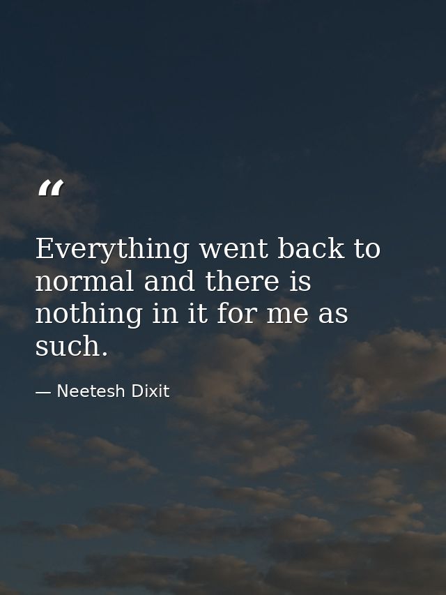 Everything went back to normal and there is nothing in it for me as such. — Neetesh Dixit