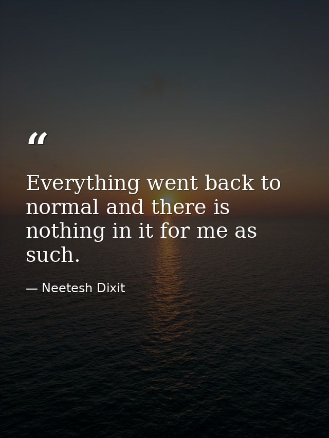 Everything went back to normal and there is nothing in it for me as such. — Neetesh Dixit