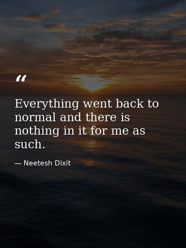 Everything went back to normal and there is nothing in it for me as such. — Neetesh Dixit