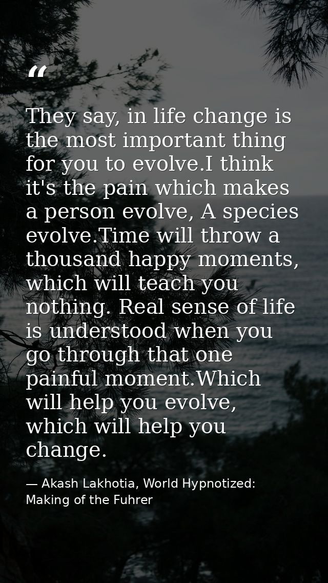 They say, in life change is the most important thing for you to evolve.I think it's the pain which makes a person evolve — Akash Lakhotia, World Hypnotized: Making of the Fuhrer