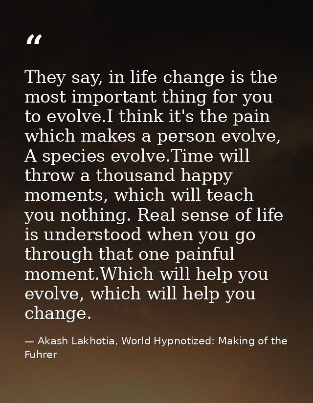 They say, in life change is the most important thing for you to evolve.I think it's the pain which makes a person evolve — Akash Lakhotia, World Hypnotized: Making of the Fuhrer