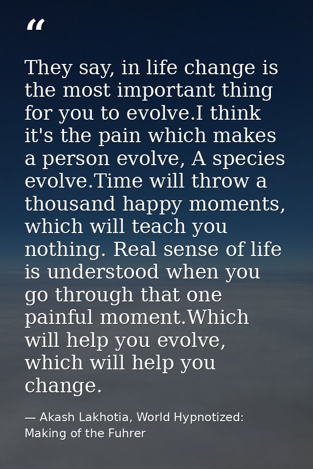 They say, in life change is the most important thing for you to evolve.I think it's the pain which makes a person evolve — Akash Lakhotia, World Hypnotized: Making of the Fuhrer