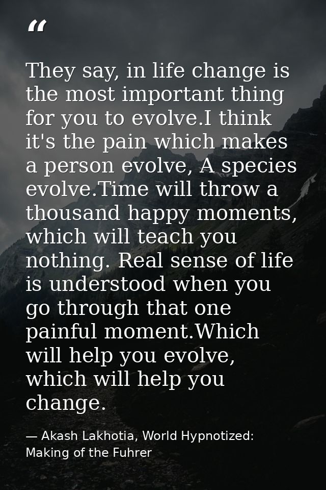 They say, in life change is the most important thing for you to evolve.I think it's the pain which makes a person evolve — Akash Lakhotia, World Hypnotized: Making of the Fuhrer