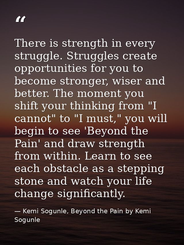 There is strength in every struggle. Struggles create opportunities for you to become stronger, wiser and better. The mo — Kemi Sogunle, Beyond the Pain by Kemi Sogunle