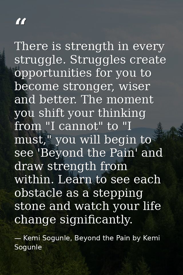 There is strength in every struggle. Struggles create opportunities for you to become stronger, wiser and better. The mo — Kemi Sogunle, Beyond the Pain by Kemi Sogunle