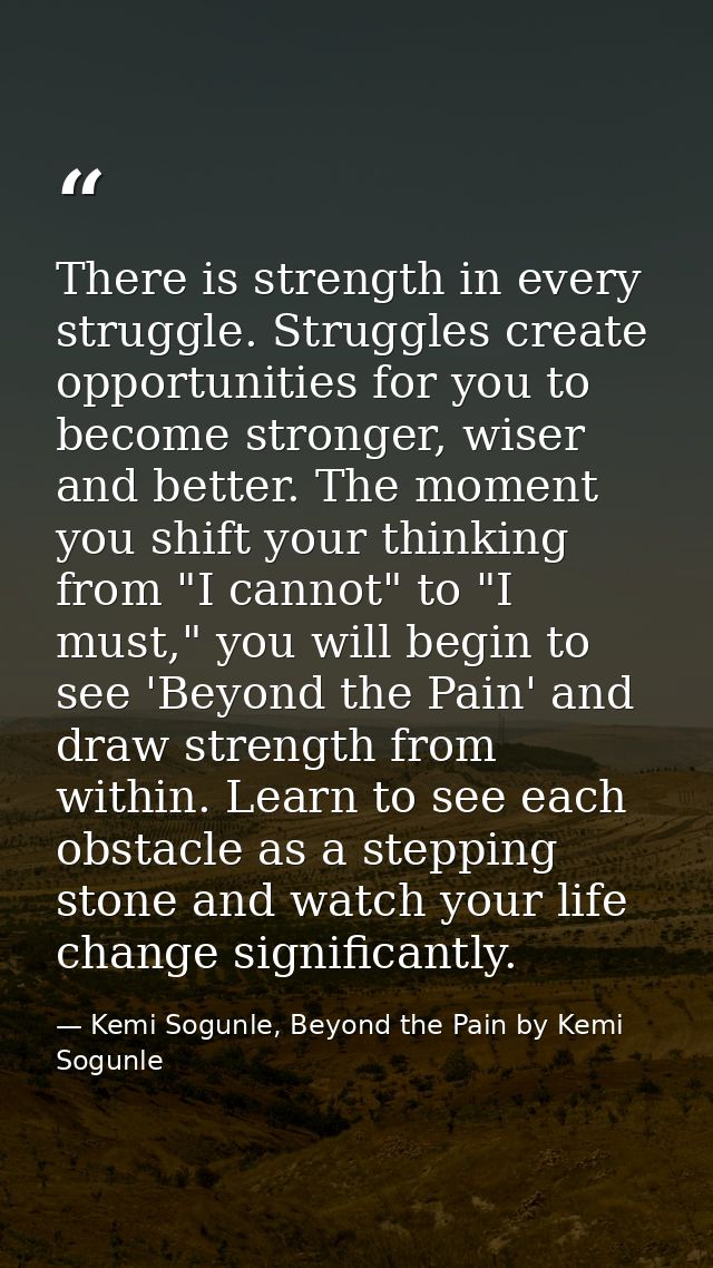 There is strength in every struggle. Struggles create opportunities for you to become stronger, wiser and better. The mo — Kemi Sogunle, Beyond the Pain by Kemi Sogunle