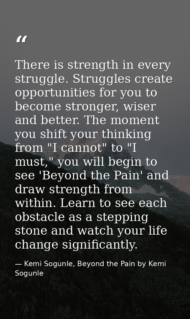 There is strength in every struggle. Struggles create opportunities for you to become stronger, wiser and better. The mo — Kemi Sogunle, Beyond the Pain by Kemi Sogunle