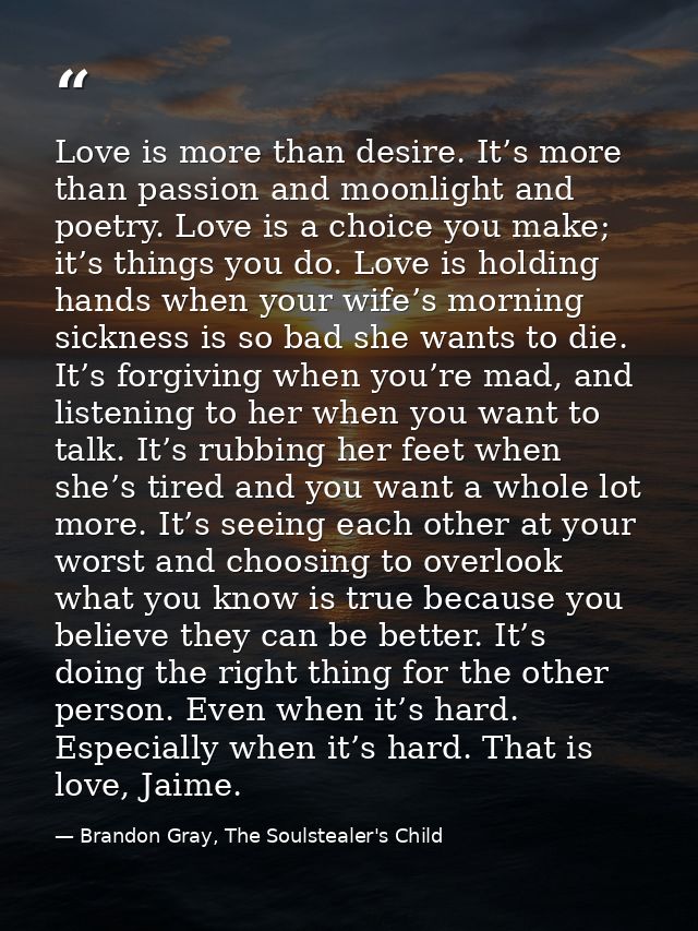 Love is more than desire. It’s more than passion and moonlight and poetry. Love is a choice you make; it’s things you do — Brandon Gray, The Soulstealer's Child
