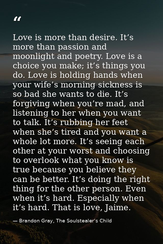 Love is more than desire. It’s more than passion and moonlight and poetry. Love is a choice you make; it’s things you do — Brandon Gray, The Soulstealer's Child