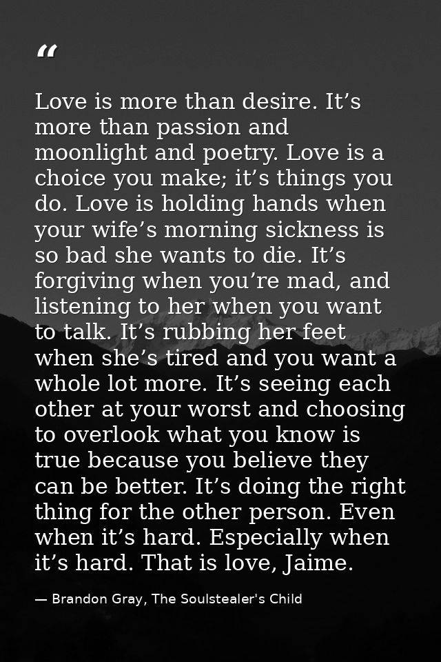 Love is more than desire. It’s more than passion and moonlight and poetry. Love is a choice you make; it’s things you do — Brandon Gray, The Soulstealer's Child