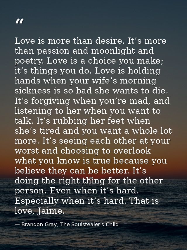 Love is more than desire. It’s more than passion and moonlight and poetry. Love is a choice you make; it’s things you do — Brandon Gray, The Soulstealer's Child