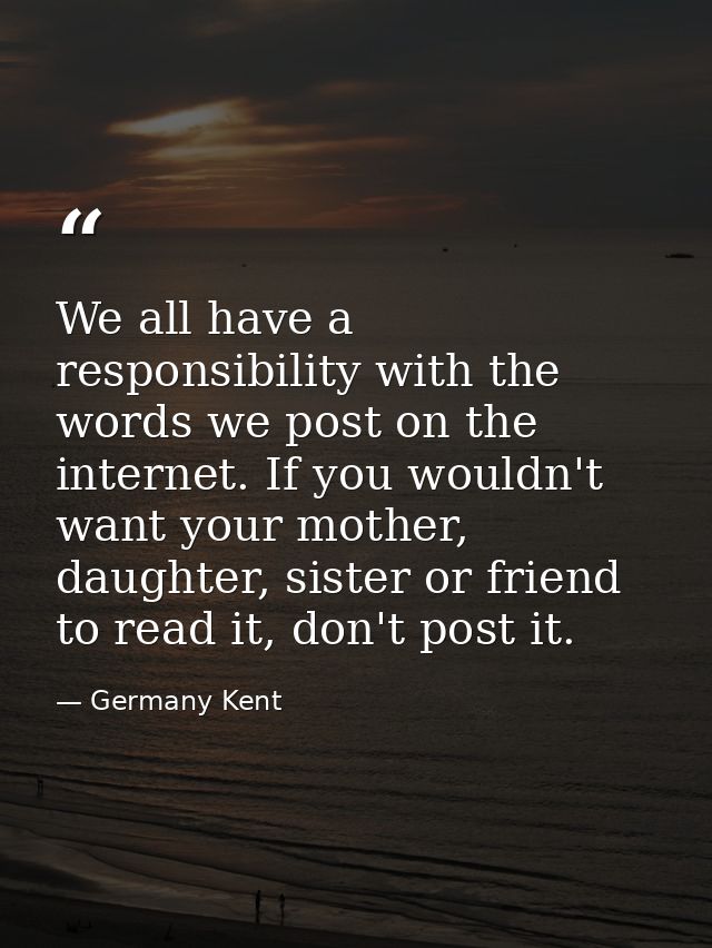 We all have a responsibility with the words we post on the internet. If you wouldn't want your mother, daughter, sister  — Germany Kent
