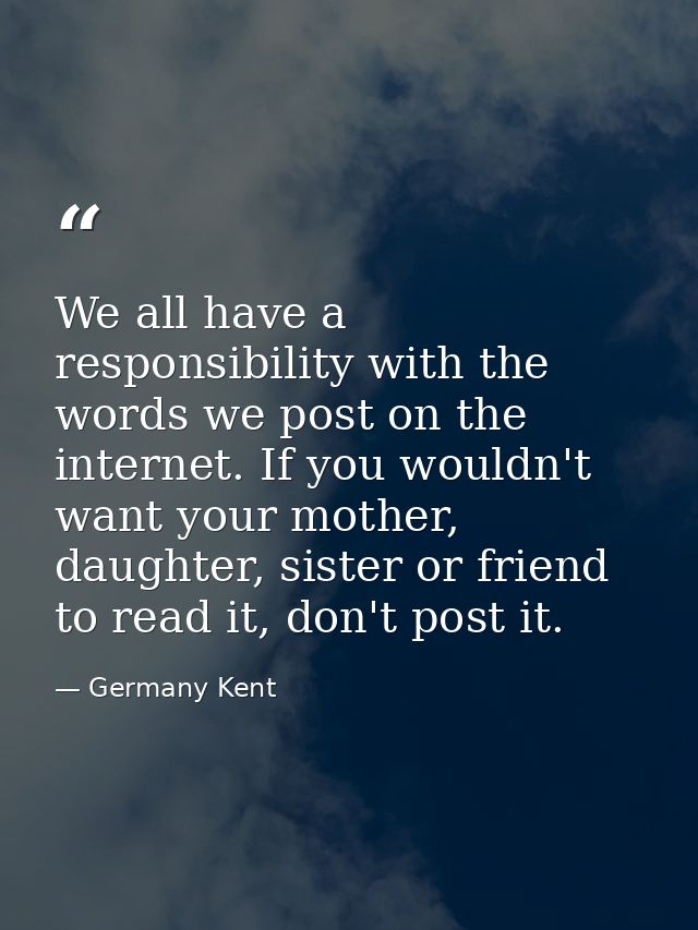 We all have a responsibility with the words we post on the internet. If you wouldn't want your mother, daughter, sister  — Germany Kent