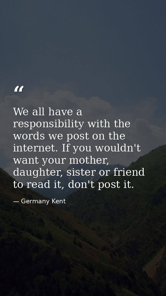 We all have a responsibility with the words we post on the internet. If you wouldn't want your mother, daughter, sister  — Germany Kent
