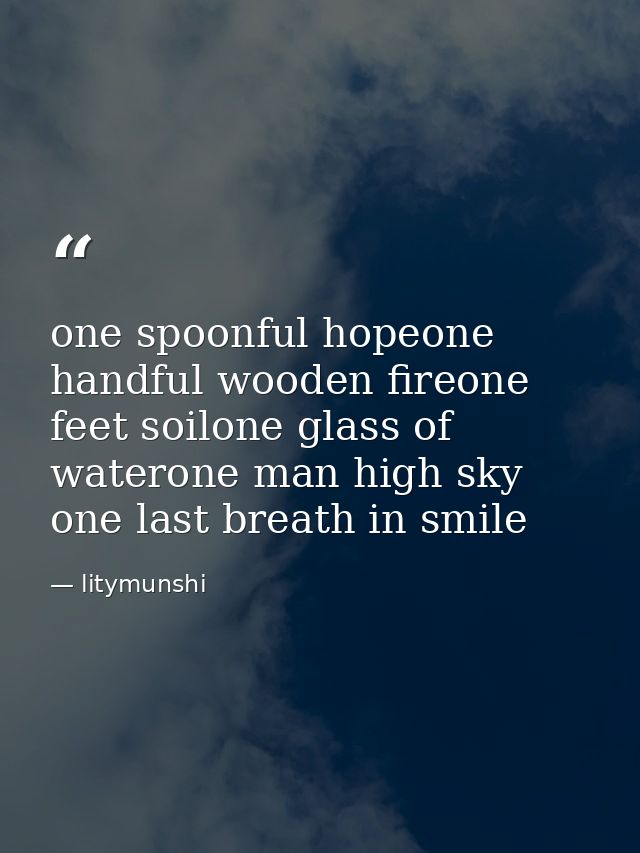 one spoonful hopeone handful wooden fireone feet soilone glass of waterone man high sky one last breath in smile — litymunshi
