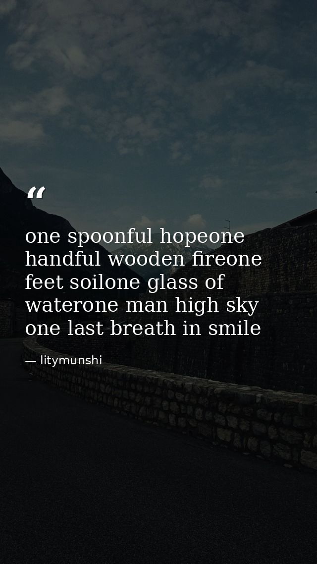 one spoonful hopeone handful wooden fireone feet soilone glass of waterone man high sky one last breath in smile — litymunshi