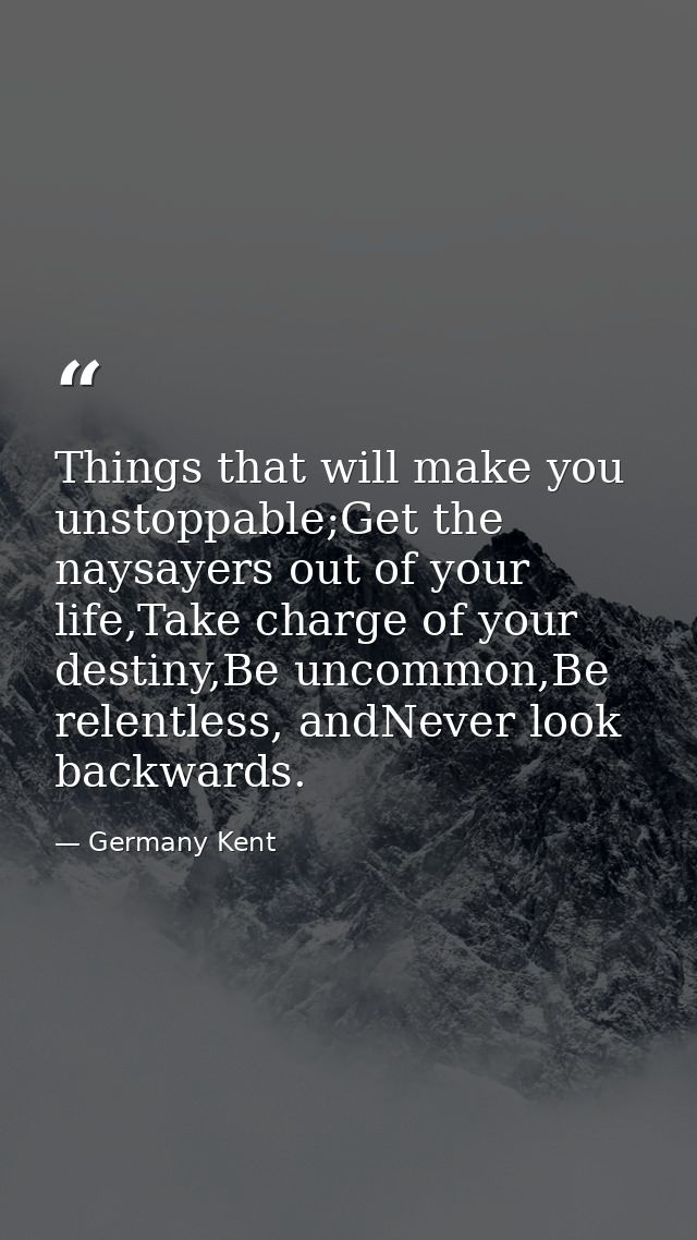 Things that will make you unstoppable;Get the naysayers out of your life,Take charge of your destiny,Be uncommon,Be rele — Germany Kent