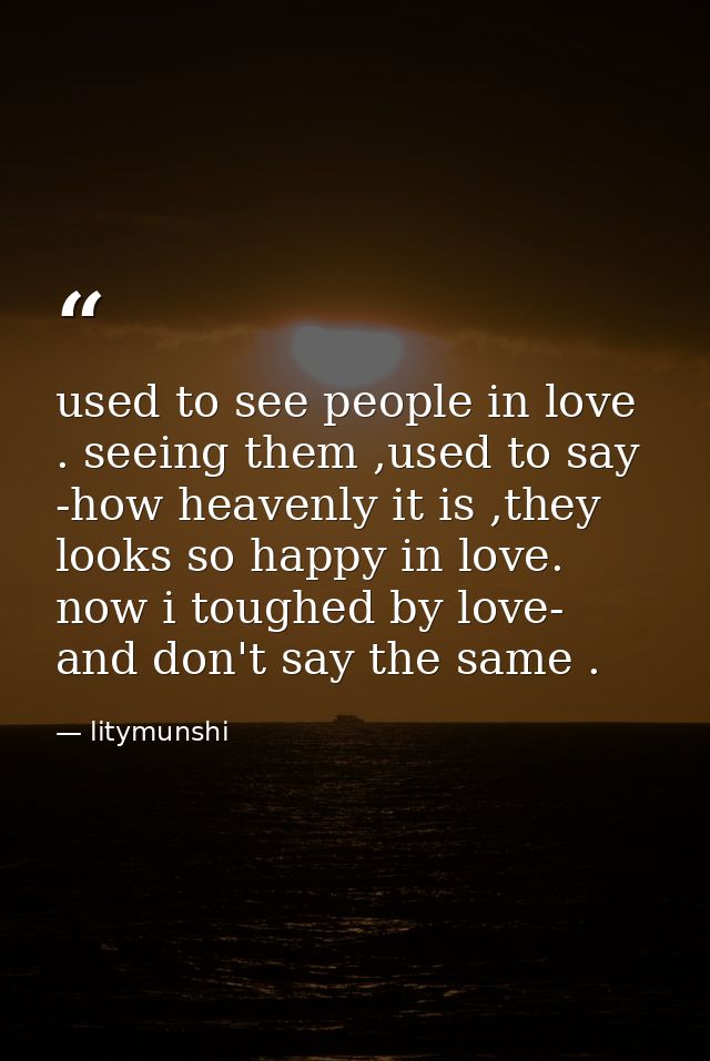 used to see people in love . seeing them ,used to say -how heavenly it is ,they looks so happy in love. now i toughed by — litymunshi