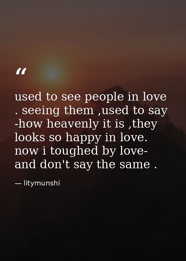 used to see people in love . seeing them ,used to say -how heavenly it is ,they looks so happy in love. now i toughed by — litymunshi