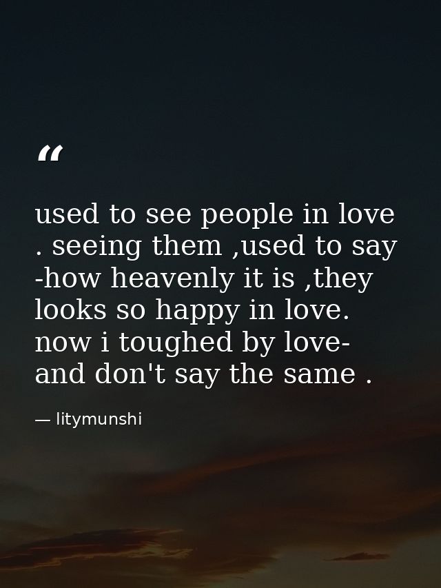 used to see people in love . seeing them ,used to say -how heavenly it is ,they looks so happy in love. now i toughed by — litymunshi