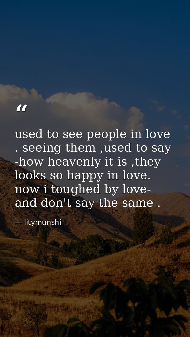 used to see people in love . seeing them ,used to say -how heavenly it is ,they looks so happy in love. now i toughed by — litymunshi