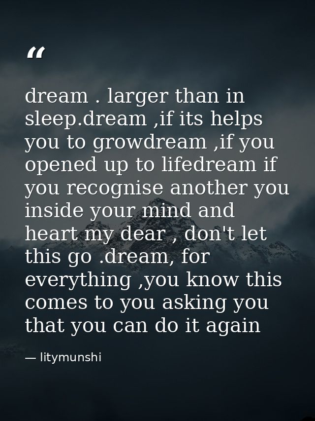 dream . larger than in sleep.dream ,if its helps you to growdream ,if you opened up to lifedream if you recognise anothe — litymunshi