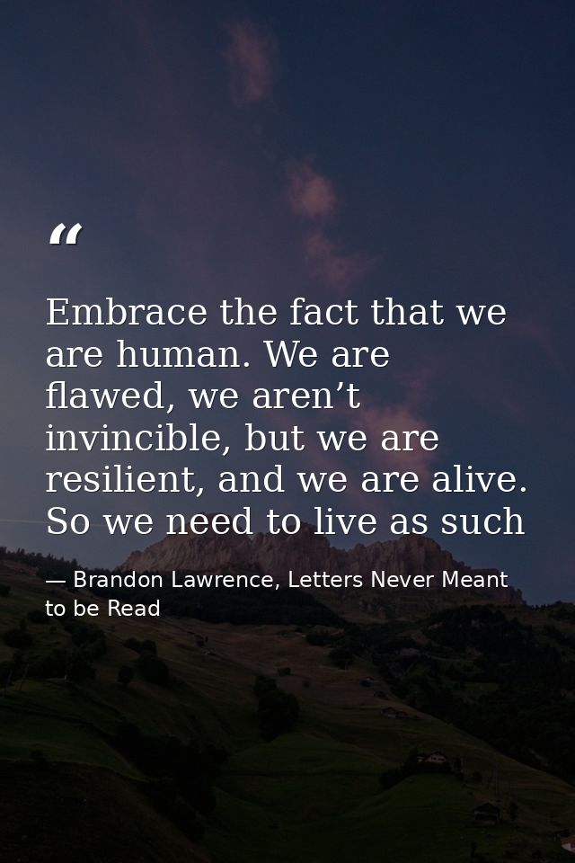 Embrace the fact that we are human. We are flawed, we aren’t invincible, but we are resilient, and we are alive. So we n — Brandon Lawrence, Letters Never Meant to be Read