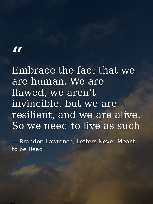 Embrace the fact that we are human. We are flawed, we aren’t invincible, but we are resilient, and we are alive. So we n — Brandon Lawrence, Letters Never Meant to be Read