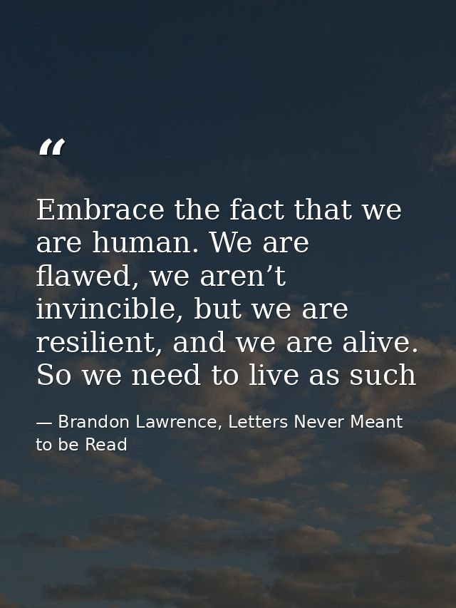 Embrace the fact that we are human. We are flawed, we aren’t invincible, but we are resilient, and we are alive. So we n — Brandon Lawrence, Letters Never Meant to be Read