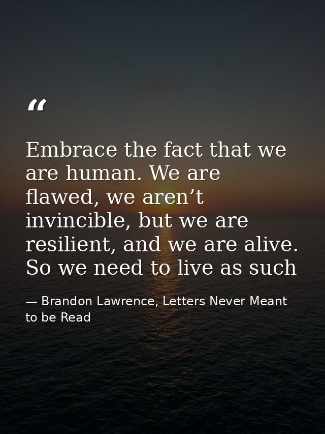 Embrace the fact that we are human. We are flawed, we aren’t invincible, but we are resilient, and we are alive. So we n — Brandon Lawrence, Letters Never Meant to be Read