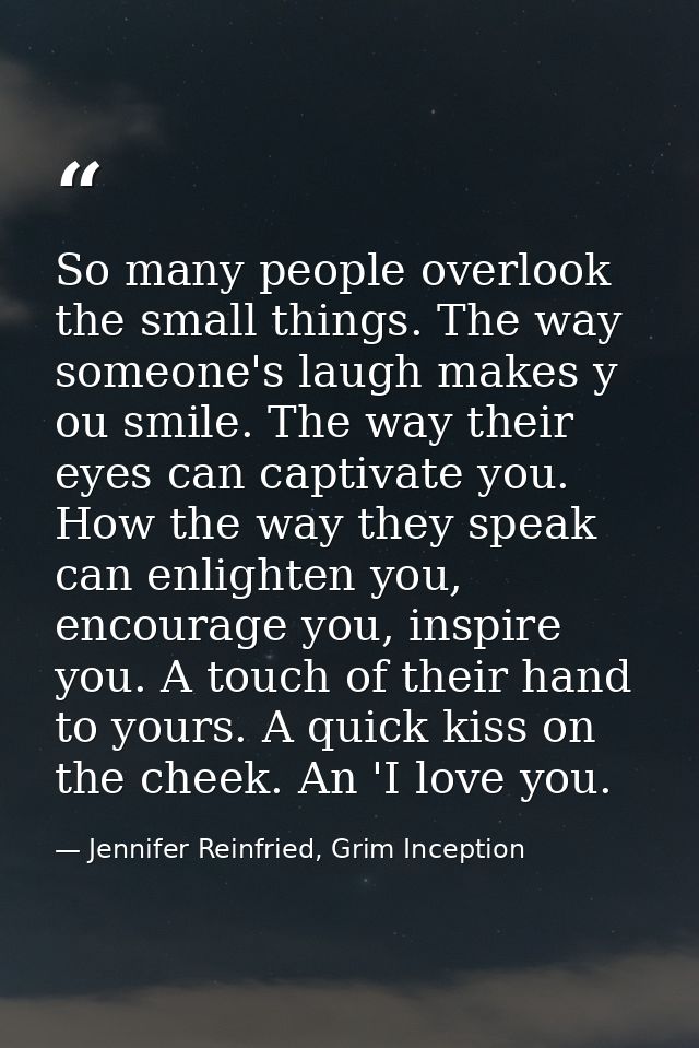 So many people overlook the small things. The way someone's laugh makes y ou smile. The way their eyes can captivate you — Jennifer Reinfried, Grim Inception