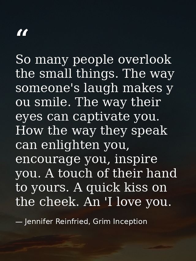 So many people overlook the small things. The way someone's laugh makes y ou smile. The way their eyes can captivate you — Jennifer Reinfried, Grim Inception