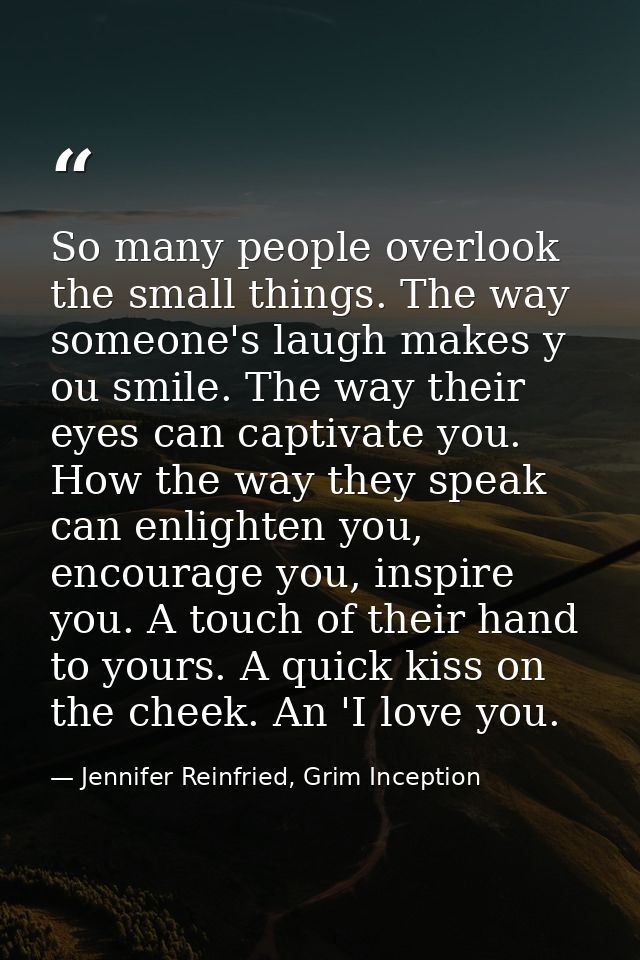 So many people overlook the small things. The way someone's laugh makes y ou smile. The way their eyes can captivate you — Jennifer Reinfried, Grim Inception