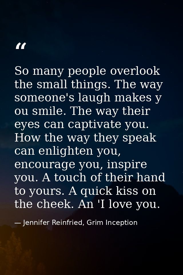 So many people overlook the small things. The way someone's laugh makes y ou smile. The way their eyes can captivate you — Jennifer Reinfried, Grim Inception