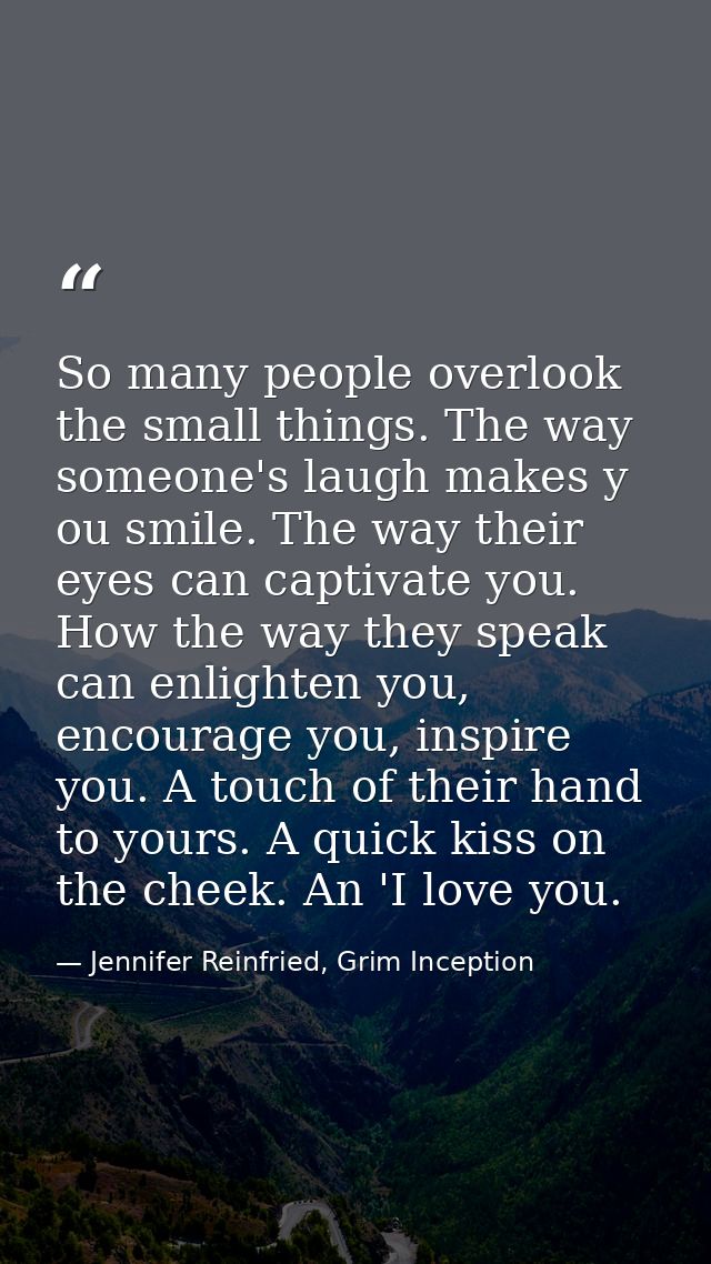 So many people overlook the small things. The way someone's laugh makes y ou smile. The way their eyes can captivate you — Jennifer Reinfried, Grim Inception