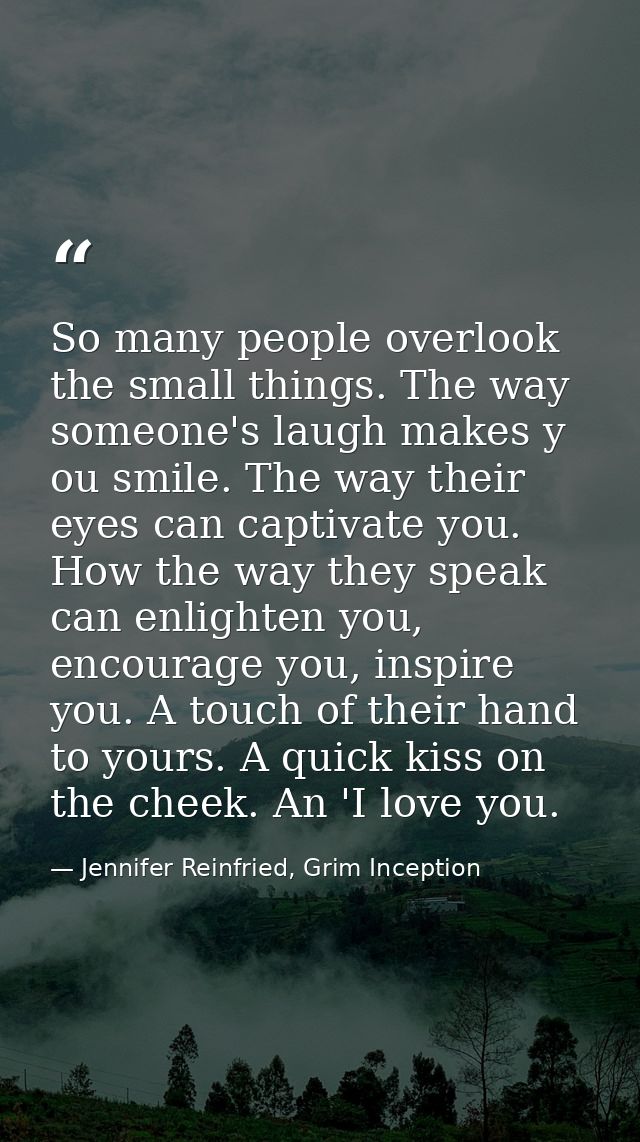 So many people overlook the small things. The way someone's laugh makes y ou smile. The way their eyes can captivate you — Jennifer Reinfried, Grim Inception