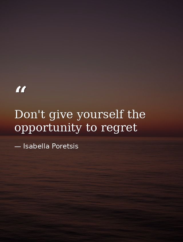 Don't give yourself the opportunity to regret — Isabella Poretsis