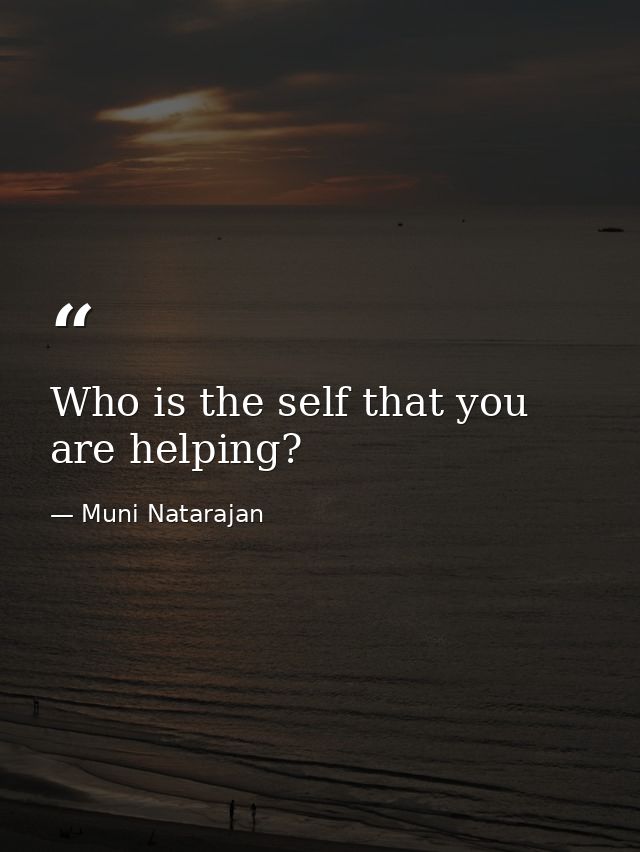 Who is the self that you are helping? — Muni Natarajan