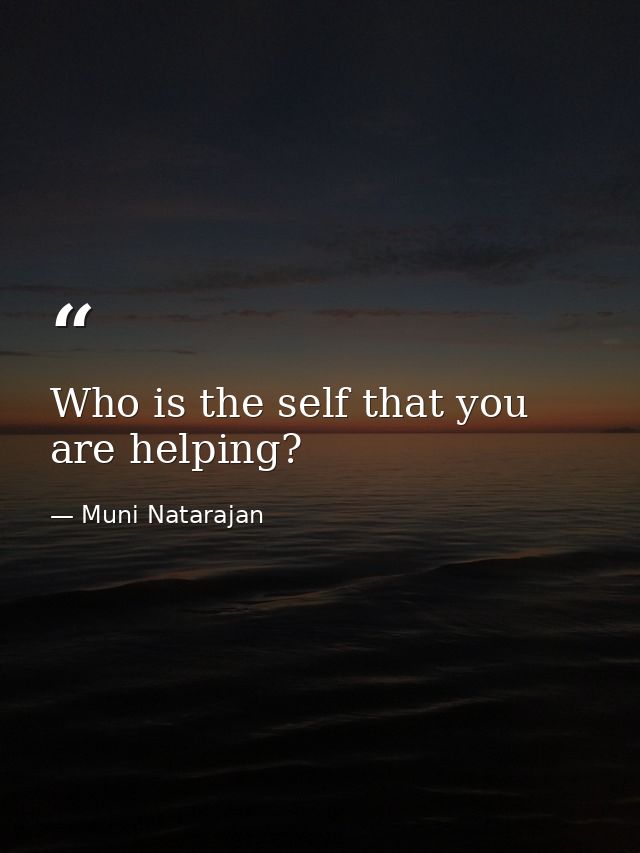 Who is the self that you are helping? — Muni Natarajan