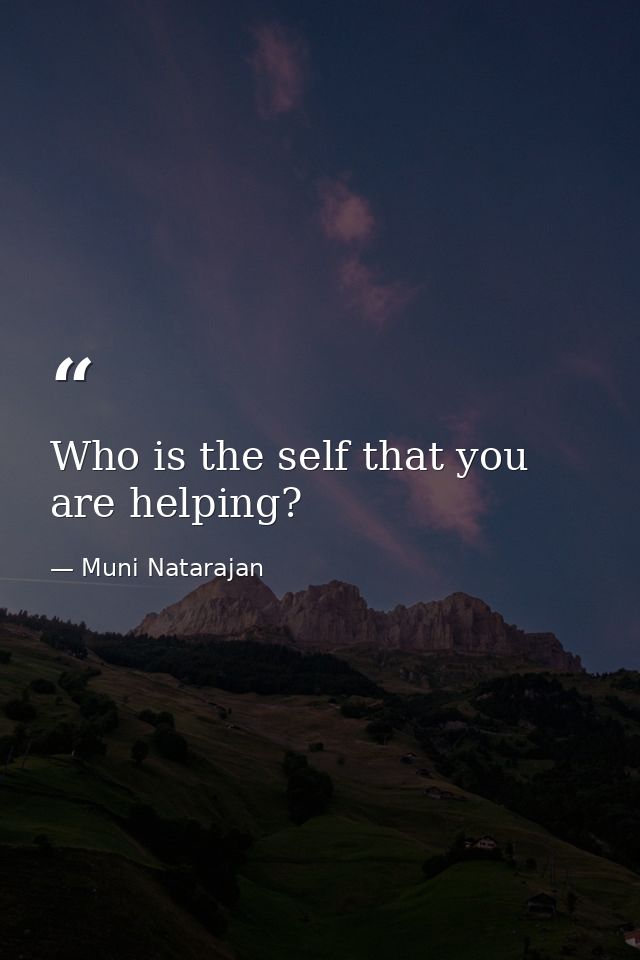 Who is the self that you are helping? — Muni Natarajan