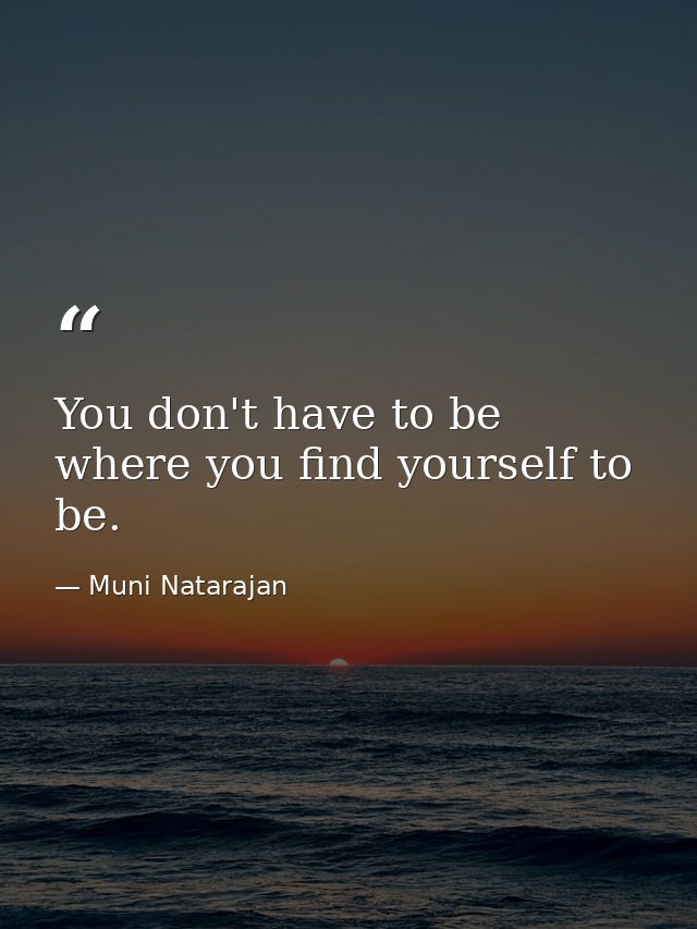 You don't have to be where you find yourself to be. — Muni Natarajan