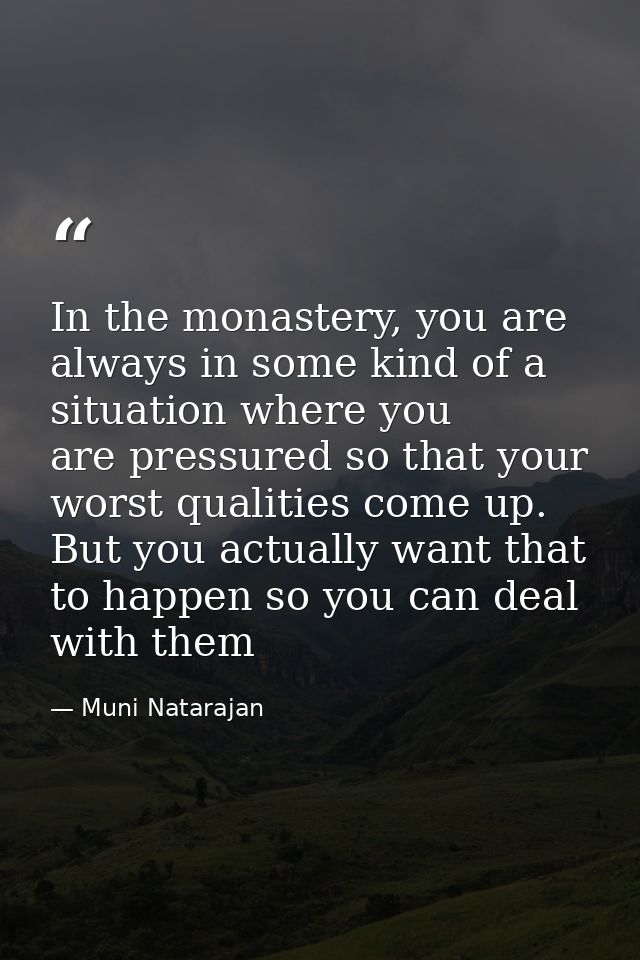 In the monastery, you are always in some kind of a situation where you are pressured so that your worst qualities come u — Muni Natarajan